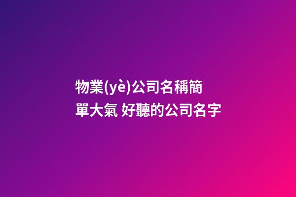 物業(yè)公司名稱簡單大氣 好聽的公司名字
